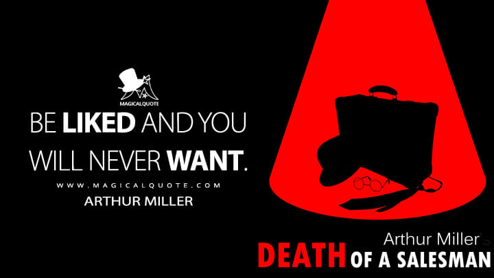 Be liked and you will never want. - Arthur Miller (Death Of A Salesman 1949 Quotes)