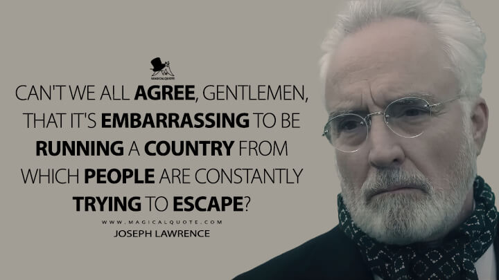 Can't we all agree, gentlemen, that it's embarrassing to be running a country from which people are constantly trying to escape? - Joseph Lawrence (The Handmaid's Tale Quotes)