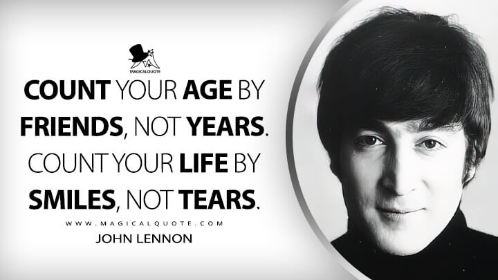 Count your age by friends, not years. Count your life by smiles, not tears. - John Lennon Quotes