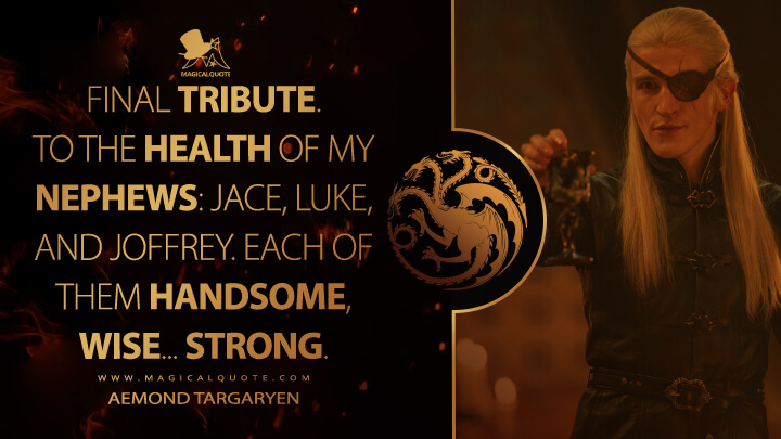 Final tribute. To the health of my nephews: Jace, Luke, and Joffrey. Each of them handsome, wise... Strong. - Aemond Targaryen (House of the Dragon HBO Quotes)