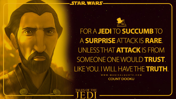 For a Jedi to succumb to a surprise attack is rare. Unless that attack is from someone one would trust. Like you. I will have the truth. - Count Dooku (Tales of the Jedi Quotes)