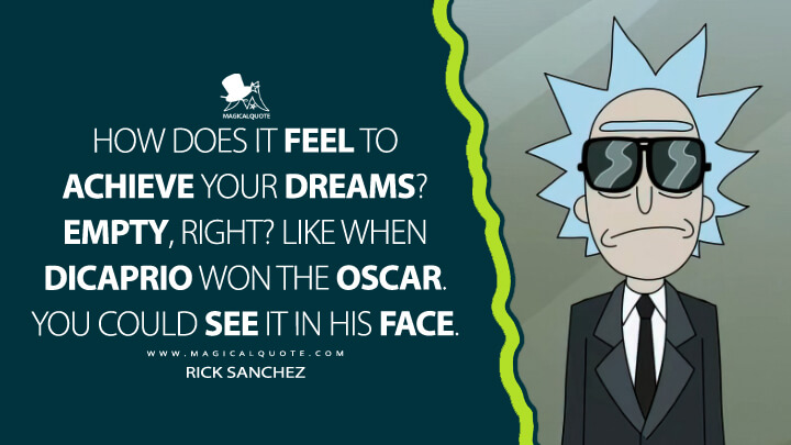 How does it feel to achieve your dreams? Empty, right? Like when DiCaprio won the Oscar. You could see it in his face. - Rick Sanchez (Rick and Morty Quotes)