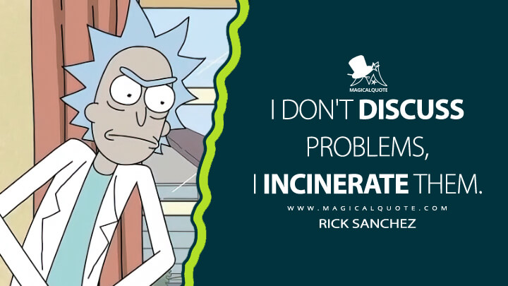 I don't discuss problems, I incinerate them. - Rick Sanchez (Rick and Morty Quotes)