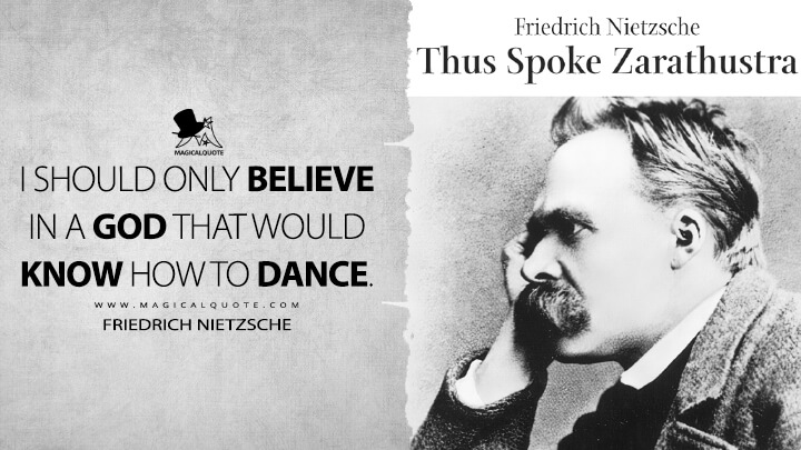 I should only believe in a God that would know how to dance. - Friedrich Nietzsche (Thus Spoke Zarathustra Quotes)