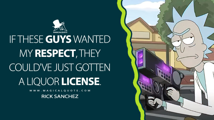 If these guys wanted my respect, they could've just gotten a liquor license. - Rick Sanchez (Rick and Morty Quotes)