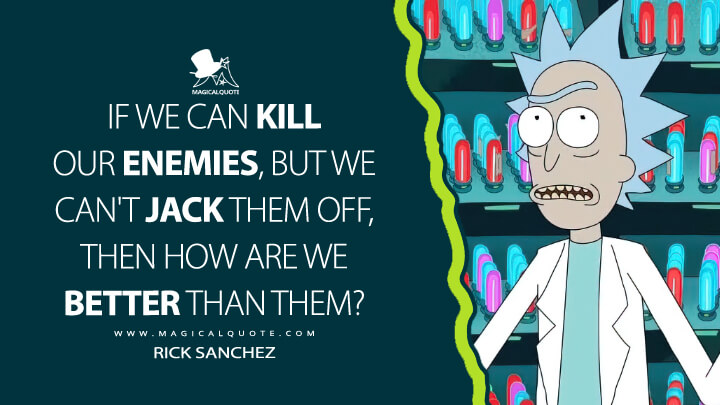 If we can kill our enemies, but we can't jack them off, then how are we better than them? - Rick Sanchez (Rick and Morty Quotes)