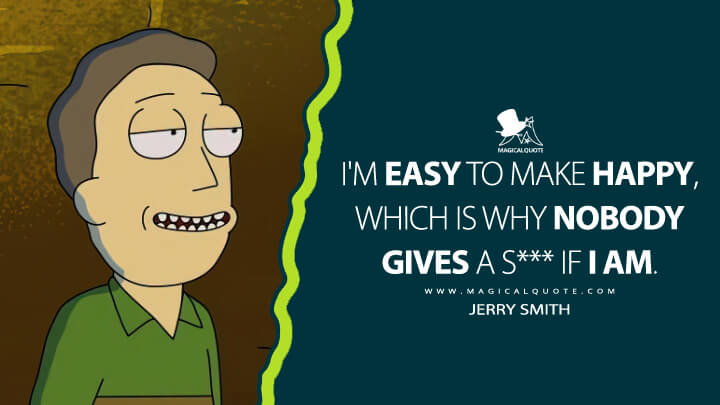 I'm easy to make happy, which is why nobody gives a s*** if I am. - Jerry Smith (Rick and Morty Quotes)