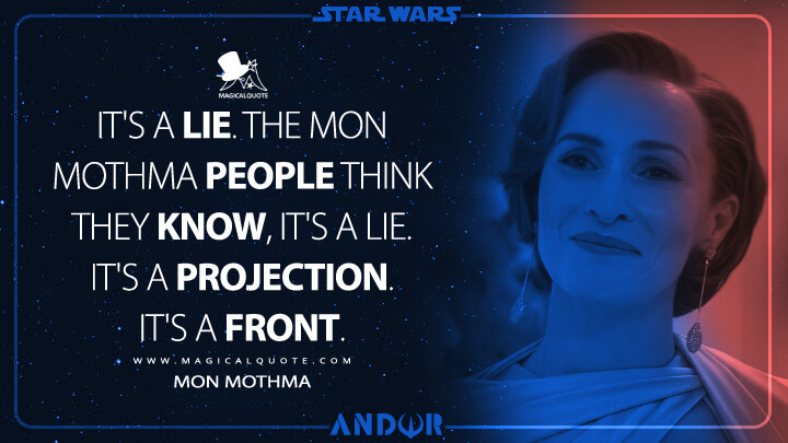 It's a lie. The Mon Mothma people think they know, it's a lie. It's a projection. It's a front. - Mon Mothma (Andor TV Show Quotes)
