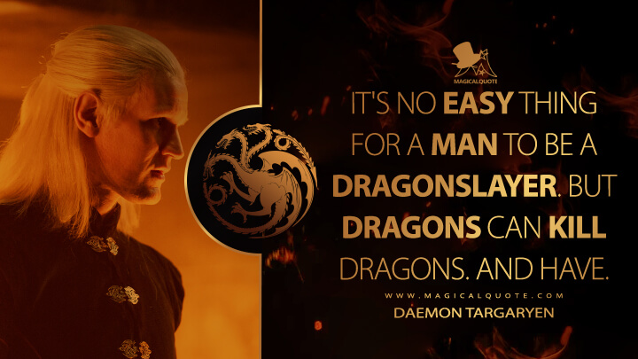 It's no easy thing for a man to be a dragonslayer. But dragons can kill dragons. And have. - Daemon Targaryen (House of the Dragon HBO Quotes)