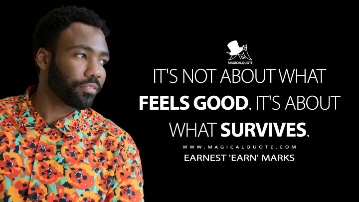 It's not about what feels good. It's about what survives. - Earnest 'Earn' Marks (Atlanta TV Show Quotes)