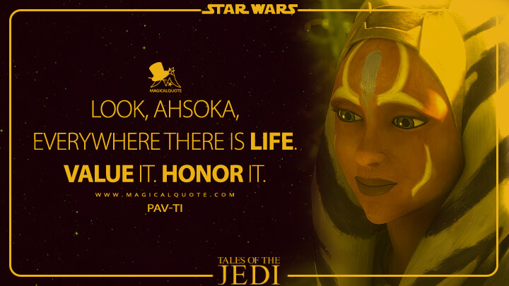 Look, Ahsoka, everywhere there is life. Value it. Honor it. - Pav-ti (Tales of the Jedi Quotes)