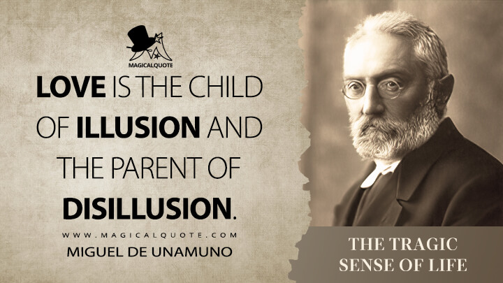 Love is the child of illusion and the parent of disillusion. - Miguel de Unamuno (The Tragic Sense of Life Quotes)