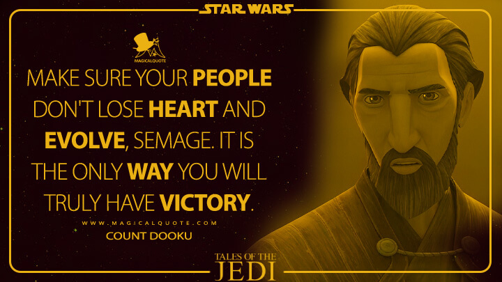 Make sure your people don't lose heart and evolve, Semage. It is the only way you will truly have victory. - Count Dooku (Tales of the Jedi Quotes)
