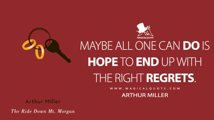 Maybe all one can do is hope to end up with the right regrets. - Arthur Miller (The Ride Down Mt. Morgan 1991 Quotes)