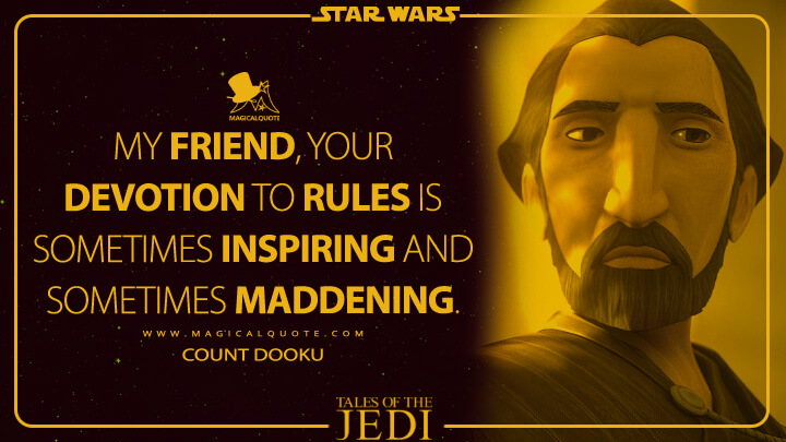 My friend, your devotion to rules is sometimes inspiring and sometimes maddening. - Count Dooku (Tales of the Jedi Quotes)