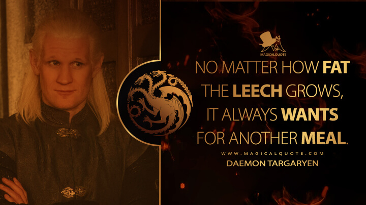 No matter how fat the leech grows, it always wants for another meal. - Daemon Targaryen (House of the Dragon HBO Quotes)