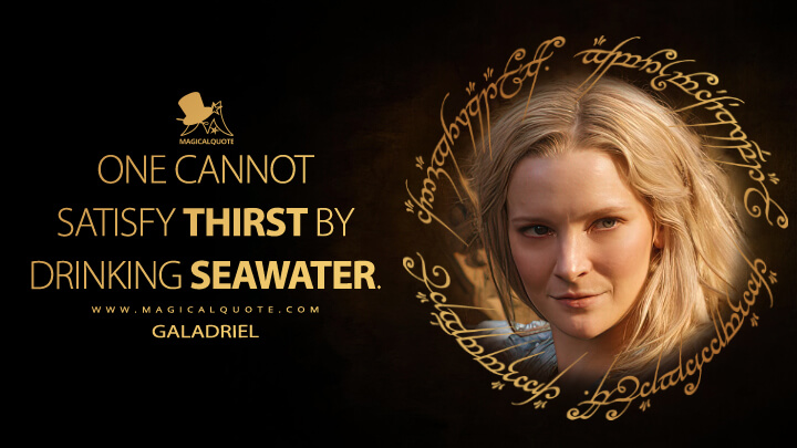 One cannot satisfy thirst by drinking seawater. - Galadriel (The Lord of the Rings: The Rings of Power Quotes)