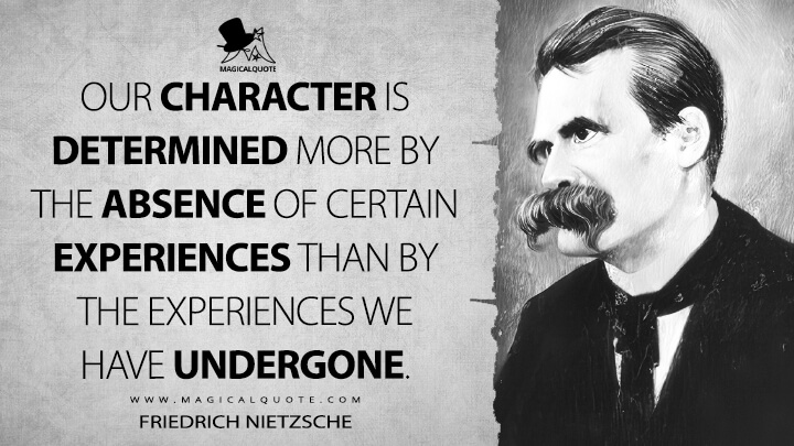 Our character is determined more by the absence of certain experiences than by the experiences we have undergone.- Friedrich Nietzsche (Human, All Too Human Quotes)