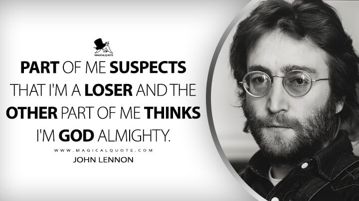 Part of me suspects that I'm a loser and the other part of me thinks I'm God Almighty. - John Lennon Quotes