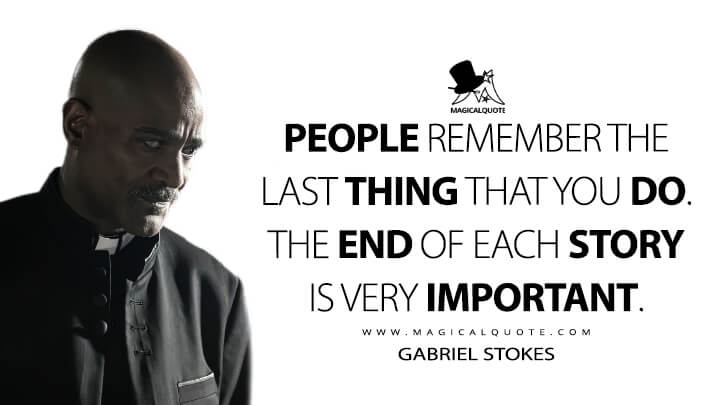 People remember the last thing that you do. The end of each story is very important. - Gabriel Stokes (The Walking Dead Quotes)