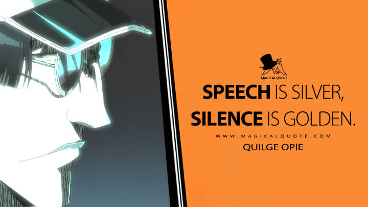 Speech is silver, silence is golden. - Quilge Opie (Bleach: Thousand-Year Blood War Quotes)