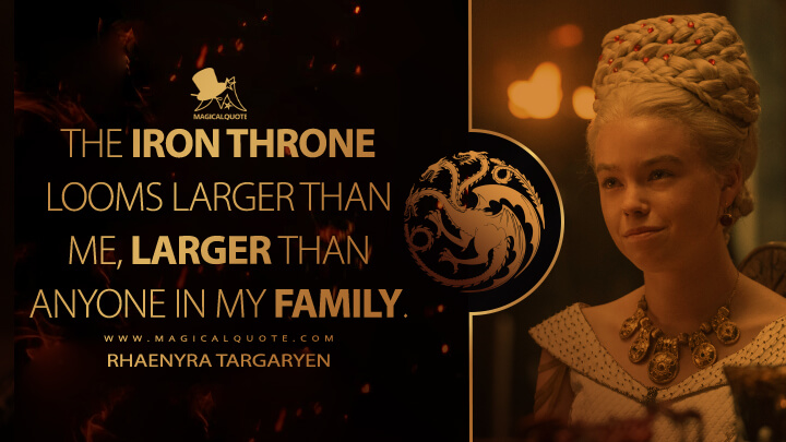 The Iron Throne looms larger than me, larger than anyone in my family. - Rhaenyra Targaryen (House of the Dragon HBO Quotes)