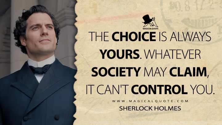 The choice is always yours. Whatever society may claim, it can't control you. - Sherlock Holmes (Enola Holmes 2020 Quotes)