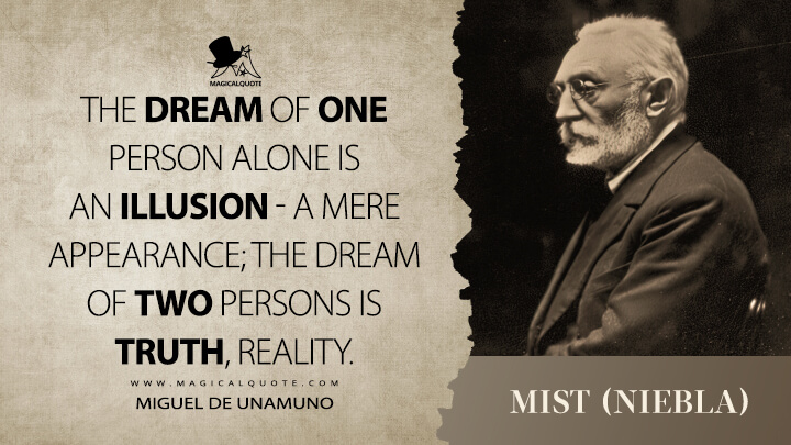 The dream of one person alone is an illusion - a mere appearance; the dream of two persons is truth, reality. - Miguel de Unamuno (Mist (Niebla) Quotes)