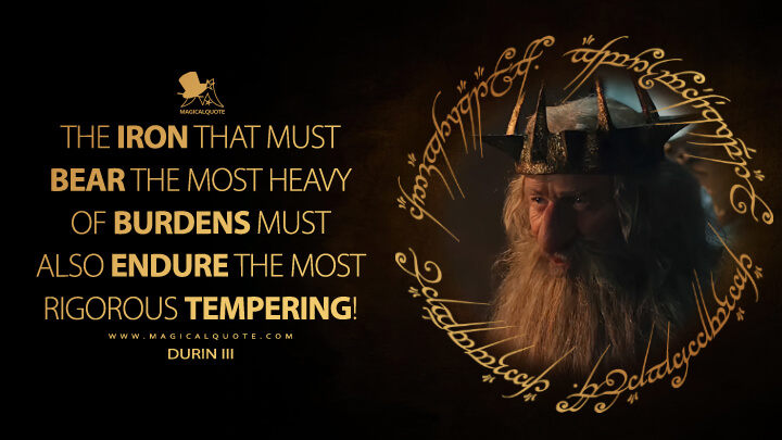 The iron that must bear the most heavy of burdens must also endure the most rigorous tempering! - Durin III (The Lord of the Rings: The Rings of Power Quotes)