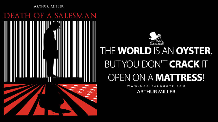 The world is an oyster, but you don't crack it open on a mattress! - Arthur Miller (Death of a Salesman 1949 Quotes)