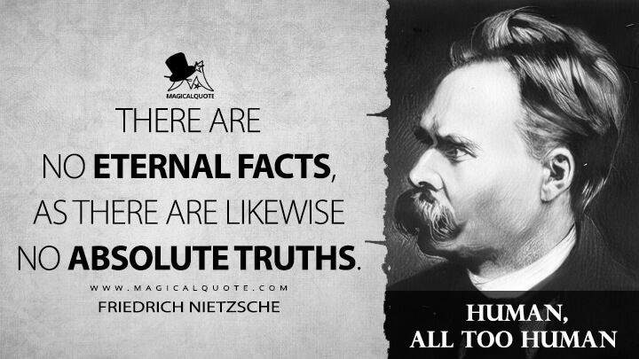 There are no eternal facts, as there are likewise no absolute truths. - Friedrich Nietzsche (Human, All Too Human Quotes)