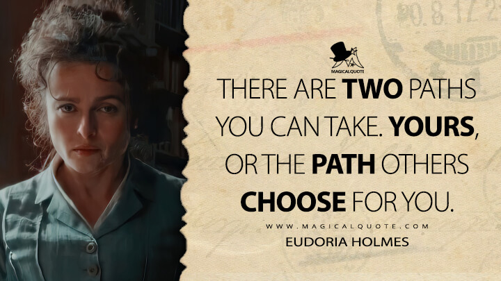 There are two paths you can take. Yours, or the path others choose for you. - Eudoria Holmes (Enola Holmes 2020 Quotes)