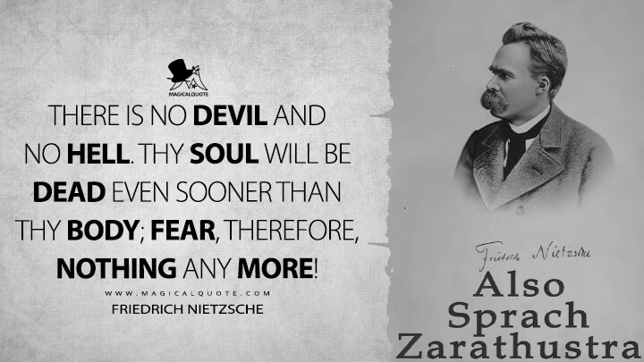 There is no devil and no hell. Thy soul will be dead even sooner than thy body; fear, therefore, nothing any more! - Friedrich Nietzsche (Thus Spoke Zarathustra Quotes)