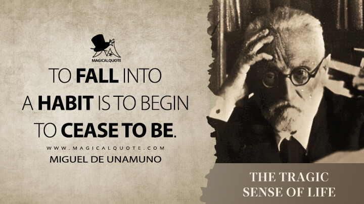 To fall into a habit is to begin to cease to be. - Miguel de Unamuno (The Tragic Sense of Life Quotes)