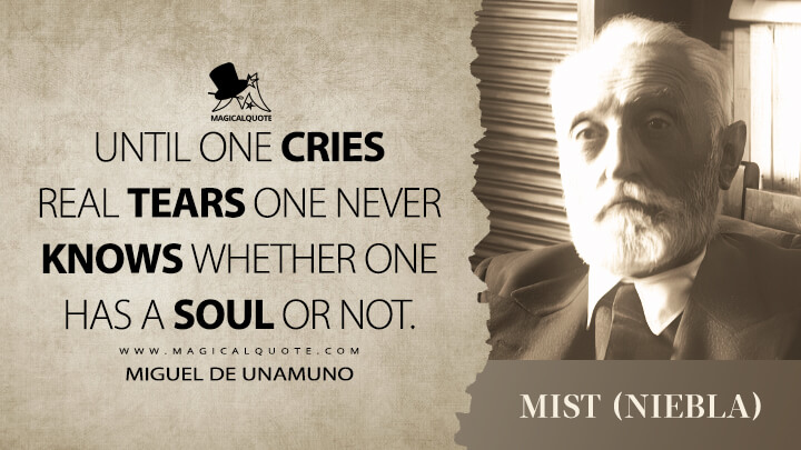 Until one cries real tears one never knows whether one has a soul or not. - Miguel de Unamuno (Mist (Niebla) Quotes)