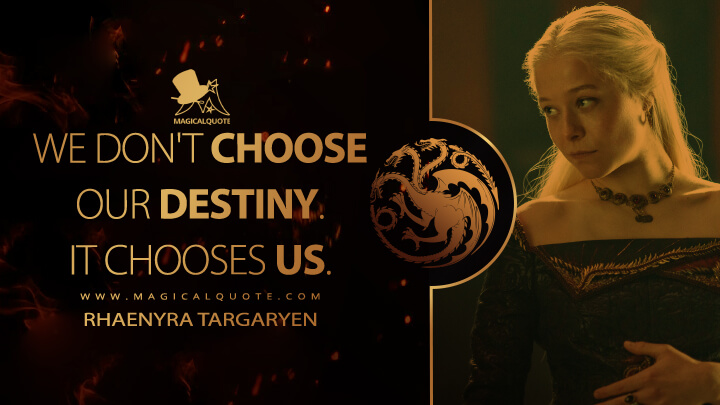 We don't choose our destiny. It chooses us. - Rhaenyra Targaryen (House of the Dragon HBO Quotes)
