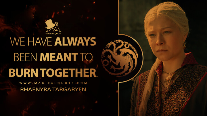 We have always been meant to burn together. - Rhaenyra Targaryen (House of the Dragon HBO Quotes)