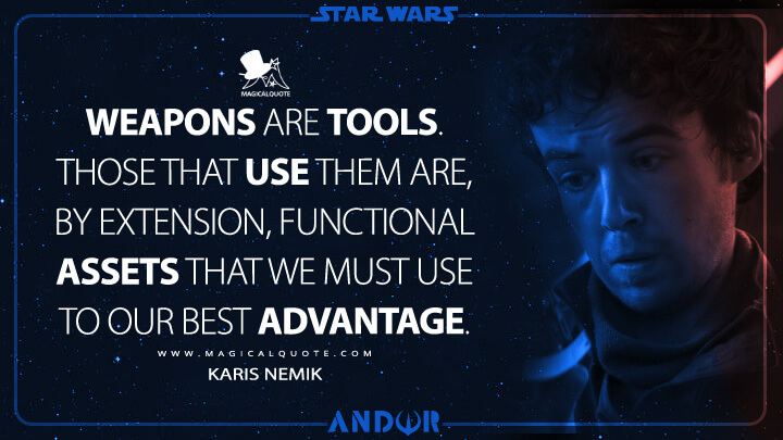 Weapons are tools. Those that use them are, by extension, functional assets that we must use to our best advantage. - Karis Nemik (Andor TV Show Quotes)