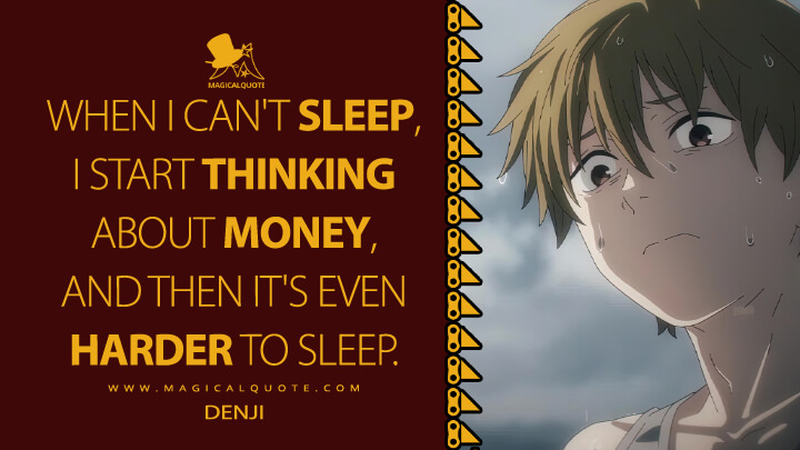 When I can't sleep, I start thinking about money, and then it's even harder to sleep. - Denji (Chainsaw Man TV Series Quotes)