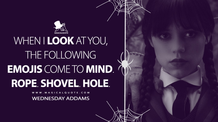 When I look at you, the following emojis come to mind. Rope. Shovel. Hole. - Wednesday Addams (Wednesday TV Series Netflix Quotes)