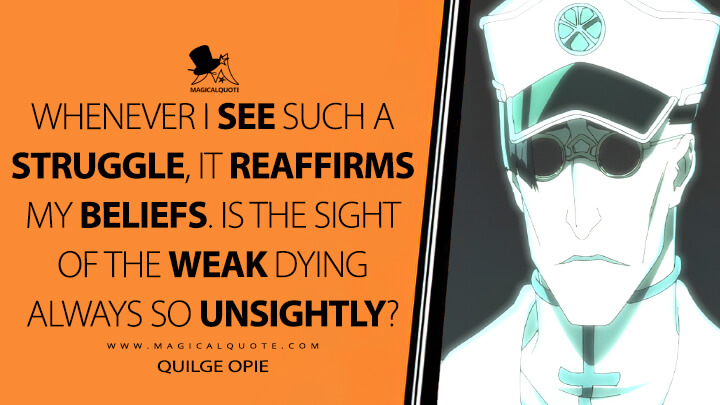 Whenever I see such a struggle, it reaffirms my beliefs. Is the sight of the weak dying always so unsightly? - Quilge Opie (Bleach: Thousand-Year Blood War Quotes)