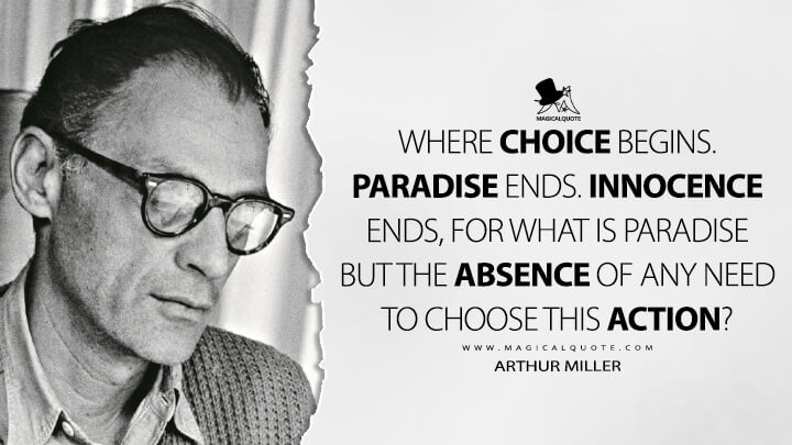 Where choice begins. Paradise ends. Innocence ends, for what is Paradise but the absence of any need to choose this action? - Arthur Miller Quotes