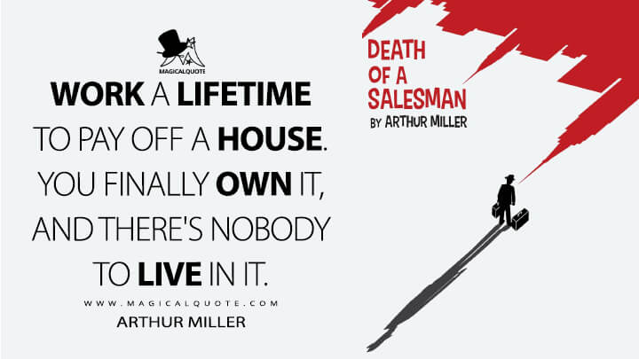 Work a lifetime to pay off a house. You finally own it, and there's nobody to live in it. - Arthur Miller (Death Of A Salesman 1949 Quotes)