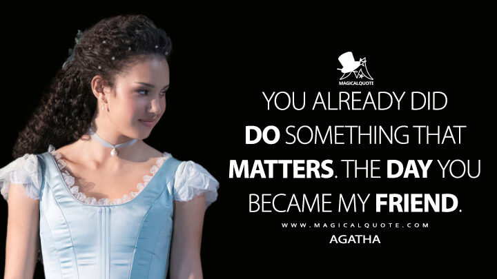 You already did do something that matters. The day you became my friend. - Agatha (The School for Good and Evil Netflix 2022 Quotes)