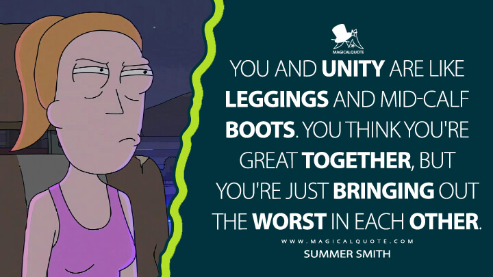 You and Unity are like leggings and mid-calf boots. You think you're great together, but you're just bringing out the worst in each other. - Summer Smith (Rick and Morty Quotes)