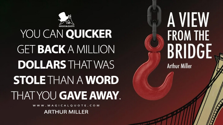 You can quicker get back a million dollars that was stole than a word that you gave away. - Arthur Miller (A View from the Bridge Quotes)