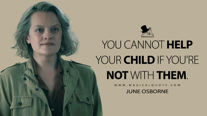 You cannot help your child if you're not with them. - June Osborne (The Handmaid's Tale Quotes)
