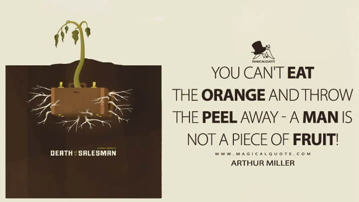 You can't eat the orange and throw the peel away - a man is not a piece of fruit! - Arthur Miller (Death of a Salesman 1949 Quotes)