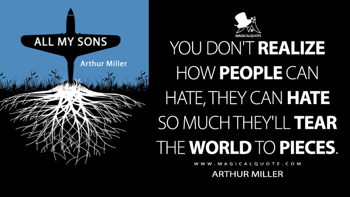 You don't realize how people can hate, they can hate so much they'll tear the world to pieces. - Arthur Miller (All My Sons 1947 Quotes)