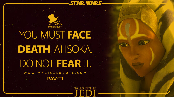 You must face death, Ahsoka. Do not fear it. - Pav-ti (Tales of the Jedi Quotes)